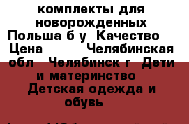 комплекты для новорожденных Польша.б/у. Качество. › Цена ­ 300 - Челябинская обл., Челябинск г. Дети и материнство » Детская одежда и обувь   